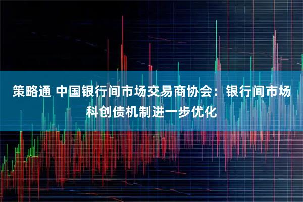 策略通 中国银行间市场交易商协会:银行间市场科创债机制进一步优化