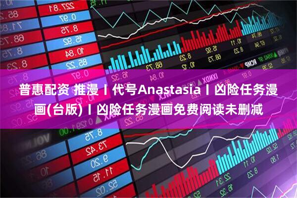 普惠配资 推漫〡代号Anastasia〡凶险任务漫画(台版)〡凶险任务漫画免费阅读未删减