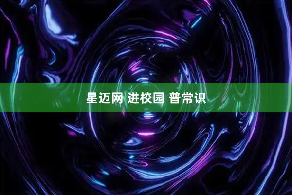 星迈网 进校园 普常识