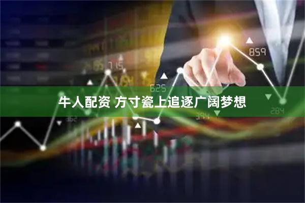 牛人配资 方寸瓷上追逐广阔梦想