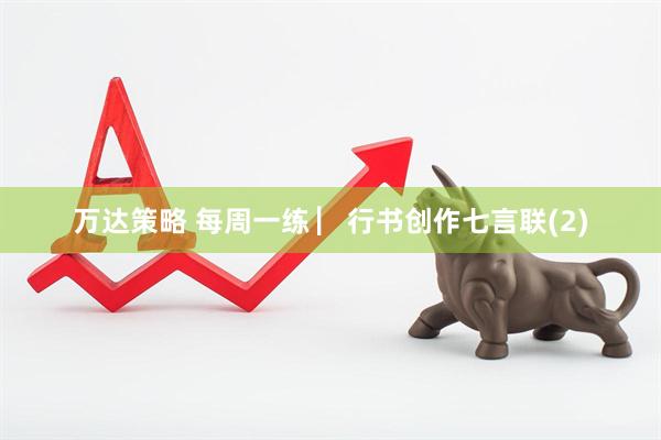 万达策略 每周一练 ▏行书创作七言联(2)