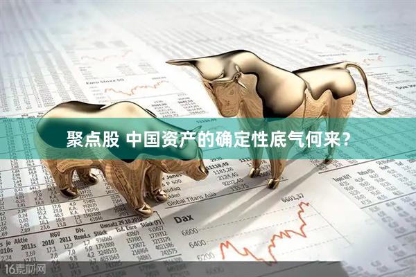 聚点股 中国资产的确定性底气何来？