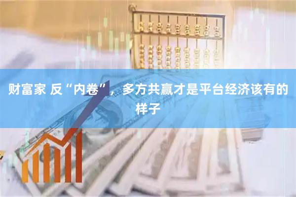 财富家 反“内卷”,多方共赢才是平台经济该有的样子
