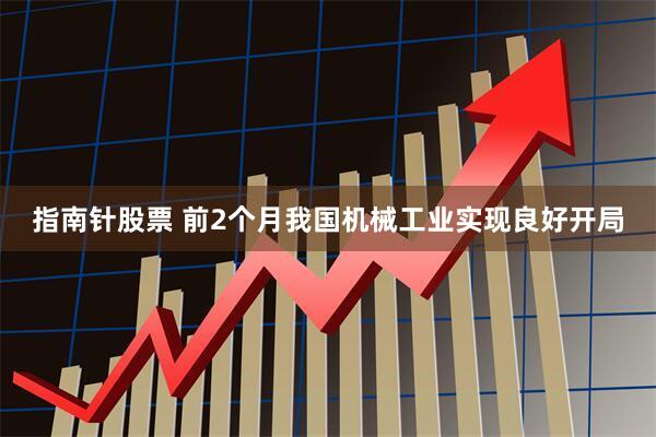 指南针股票 前2个月我国机械工业实现良好开局