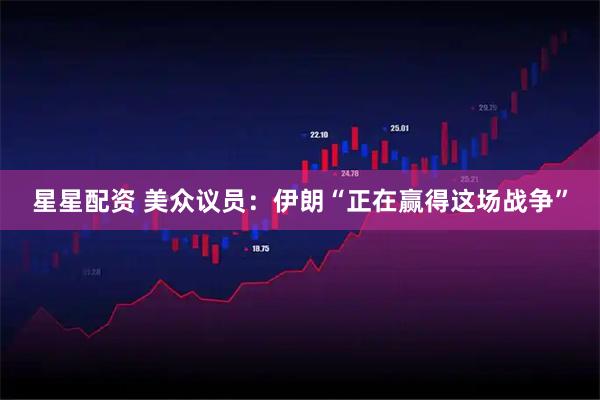 星星配资 美众议员：伊朗“正在赢得这场战争”