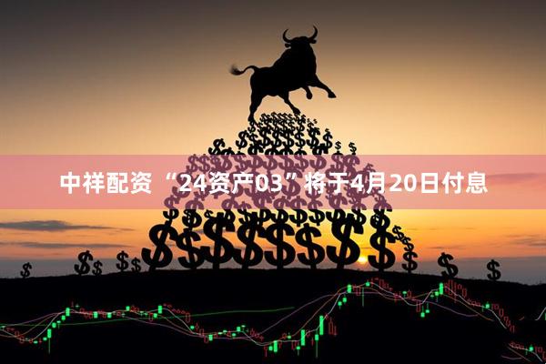 中祥配资 “24资产03”将于4月20日付息