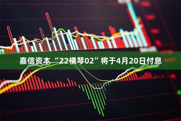 嘉信资本 “22横琴02”将于4月20日付息