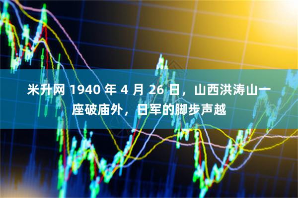 米升网 1940 年 4 月 26 日，山西洪涛山一座破庙外，日军的脚步声越