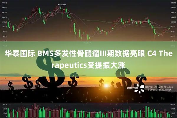 华泰国际 BMS多发性骨髓瘤III期数据亮眼 C4 Therapeutics受提振大涨
