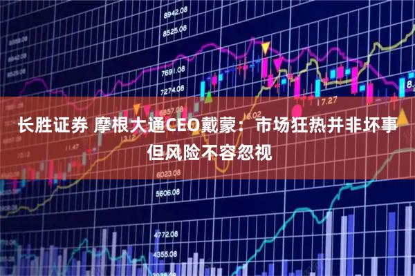 长胜证券 摩根大通CEO戴蒙：市场狂热并非坏事 但风险不容忽视