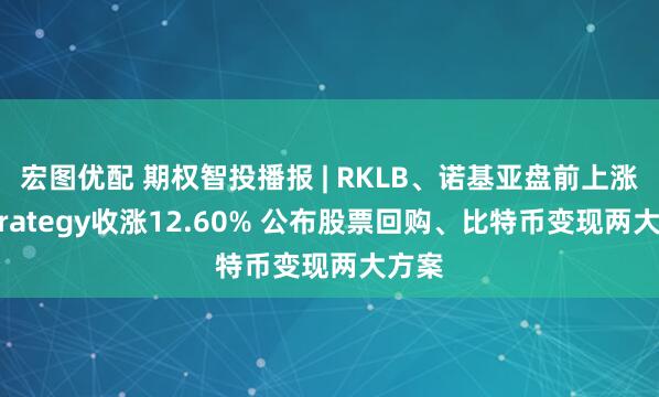 宏图优配 期权智投播报 | RKLB、诺基亚盘前上涨；Strategy收涨12.60% 公布股票回购、比特币变现两大方案