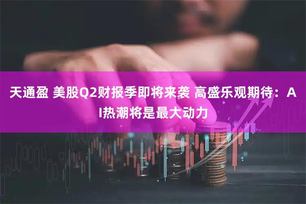 天通盈 美股Q2财报季即将来袭 高盛乐观期待：AI热潮将是最大动力