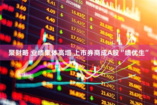 聚财略 业绩集体高增 上市券商成A股“绩优生”