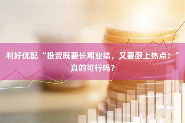 利好优配 “投资既要长期业绩，又要跟上热点！”真的可行吗？