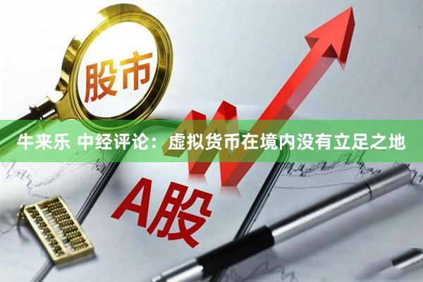 牛来乐 中经评论：虚拟货币在境内没有立足之地