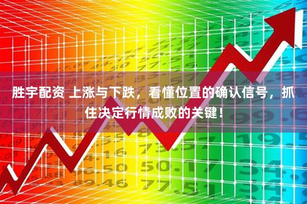 胜宇配资 上涨与下跌，看懂位置的确认信号，抓住决定行情成败的关键！