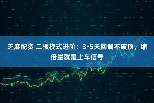 芝麻配资 二板模式进阶：3-5天回调不破顶，缩倍量就是上车信号