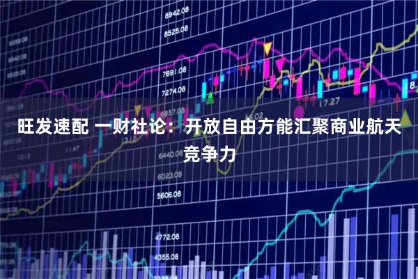旺发速配 一财社论：开放自由方能汇聚商业航天竞争力