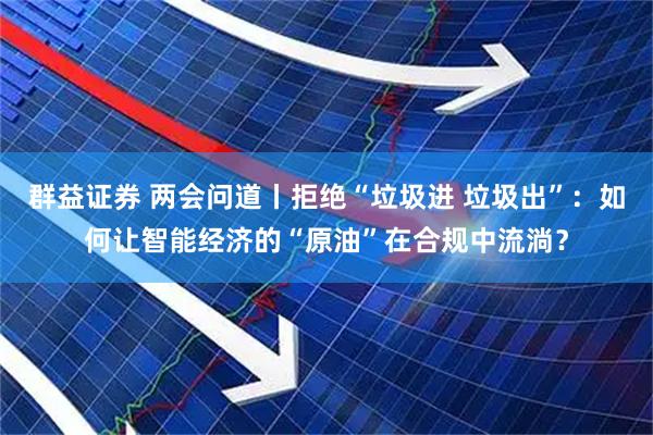 群益证券 两会问道丨拒绝“垃圾进 垃圾出”：如何让智能经济的“原油”在合规中流淌？