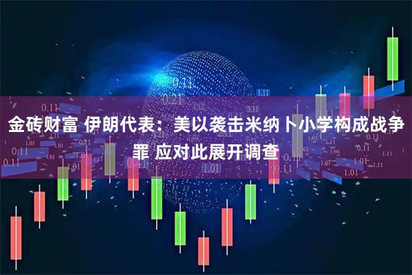 金砖财富 伊朗代表:美以袭击米纳卜小学构成战争罪 应对此展开调查