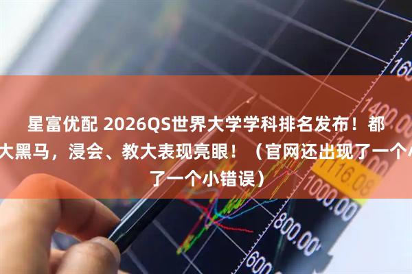 星富优配 2026QS世界大学学科排名发布！都会成最大黑马，浸会、教大表现亮眼！（官网还出现了一个小错误）