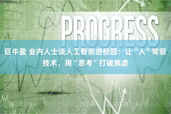 巨牛盈 业内人士谈人工智能进校园:让“人”驾驭技术,用“思考”打破焦虑