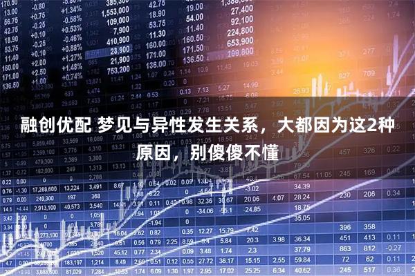 融创优配 梦见与异性发生关系，大都因为这2种原因，别傻傻不懂