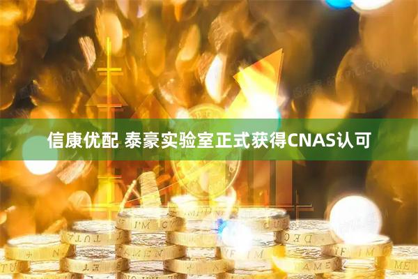 信康优配 泰豪实验室正式获得CNAS认可
