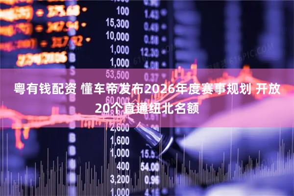 粤有钱配资 懂车帝发布2026年度赛事规划 开放20个直通纽北名额