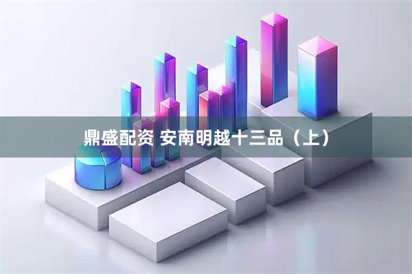 鼎盛配资 安南明越十三品（上）