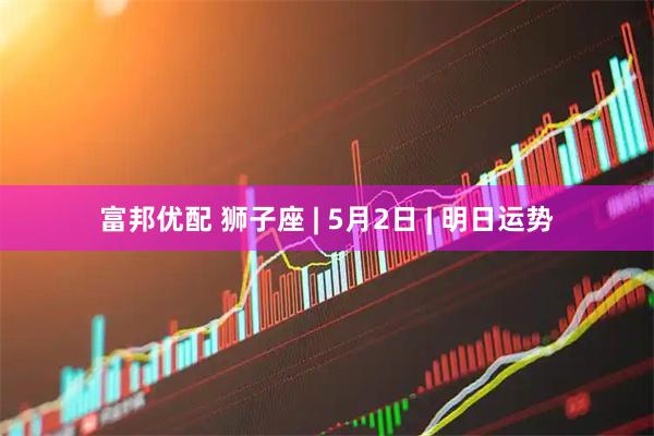 富邦优配 狮子座 | 5月2日 | 明日运势