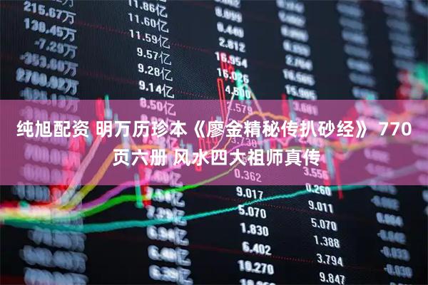 纯旭配资 明万历珍本《廖金精秘传扒砂经》 770 页六册 风水四大祖师真传