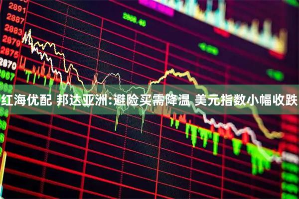 红海优配 邦达亚洲:避险买需降温 美元指数小幅收跌