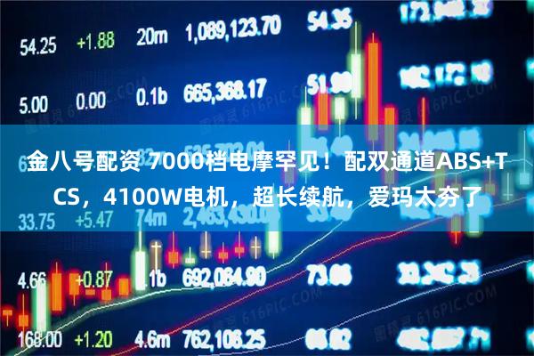 金八号配资 7000档电摩罕见！配双通道ABS+TCS，4100W电机，超长续航，爱玛太夯了