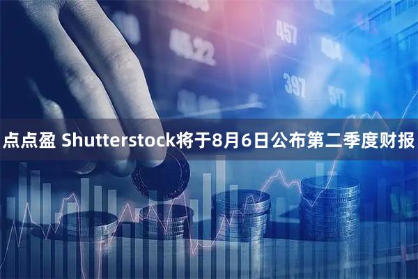 点点盈 Shutterstock将于8月6日公布第二季度财报