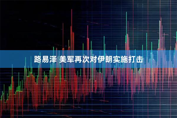 路易泽 美军再次对伊朗实施打击