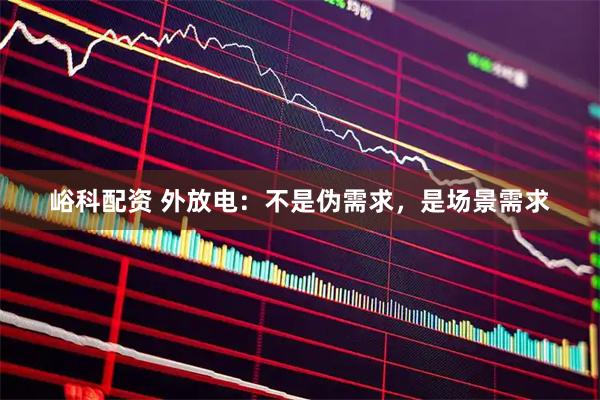 峪科配资 外放电:不是伪需求,是场景需求