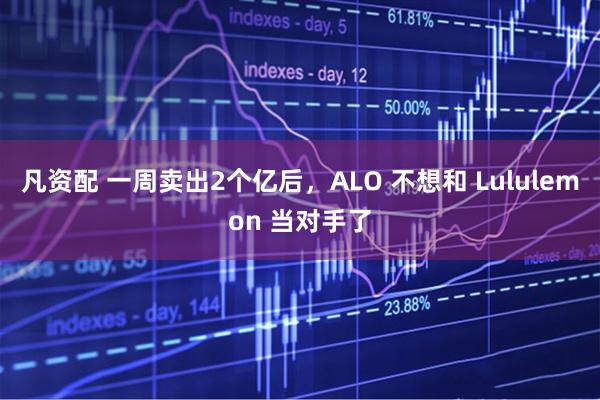 凡资配 一周卖出2个亿后，ALO 不想和 Lululemon 当对手了