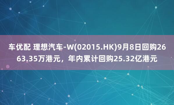车优配 理想汽车-W(02015.HK)9月8日回购2663.35万港元，年内累计回购25.32亿港元